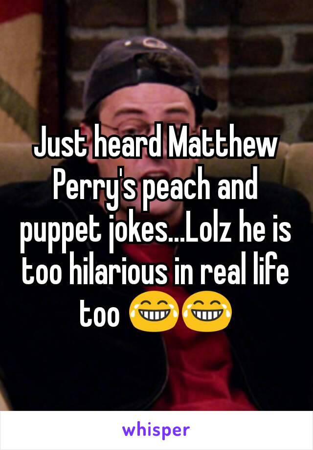 Just heard Matthew Perry's peach and puppet jokes...Lolz he is too hilarious in real life too 😂😂