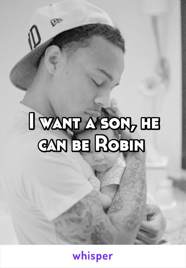 I want a son, he can be Robin 