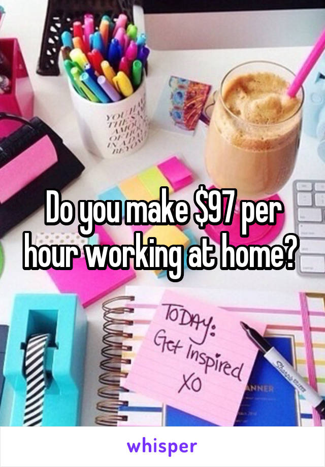 Do you make $97 per hour working at home? 