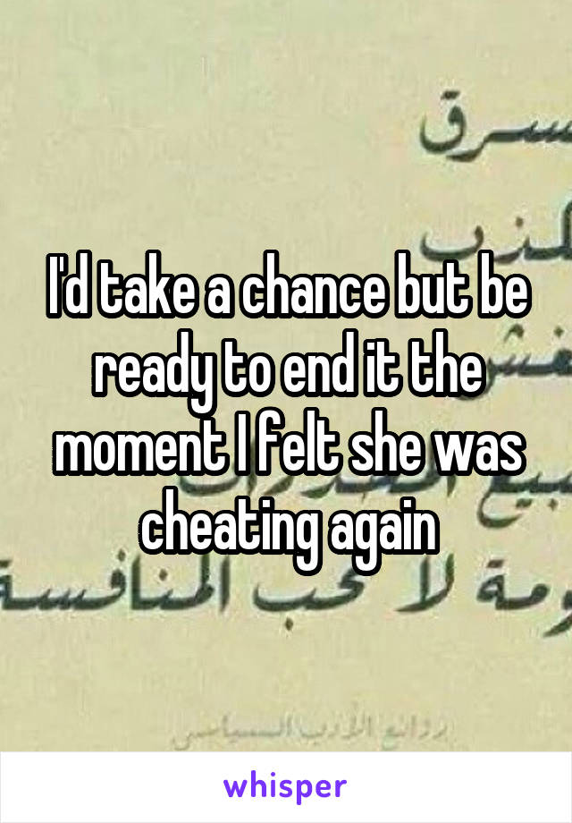 I'd take a chance but be ready to end it the moment I felt she was cheating again