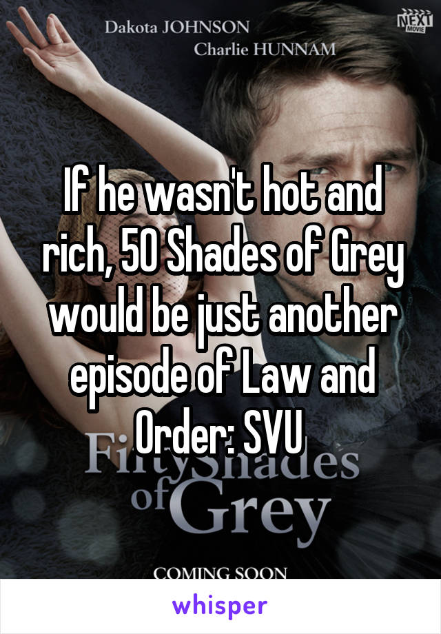 If he wasn't hot and rich, 50 Shades of Grey would be just another episode of Law and Order: SVU 