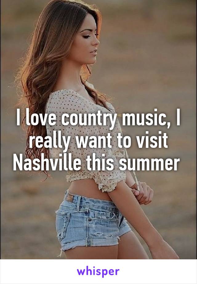 I love country music, I really want to visit Nashville this summer 