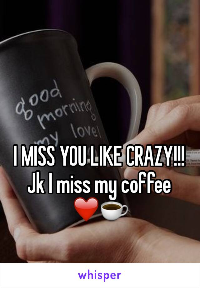I MISS YOU LIKE CRAZY!!!
Jk I miss my coffee 
❤️☕️