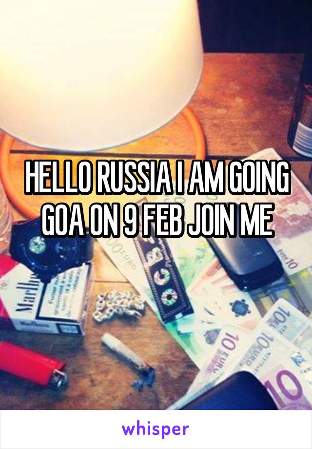 HELLO RUSSIA I AM GOING GOA ON 9 FEB JOIN ME
