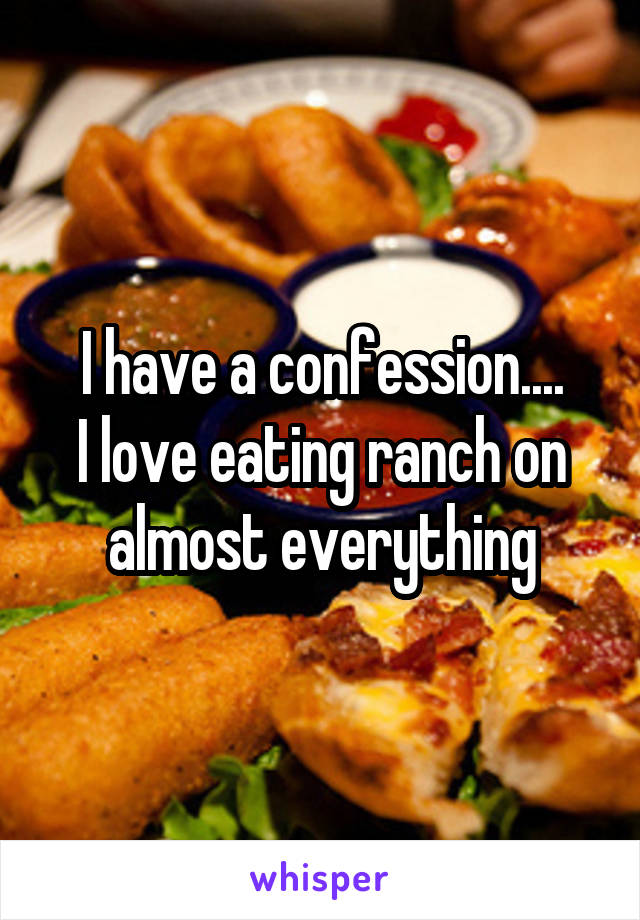 I have a confession....
I love eating ranch on almost everything
