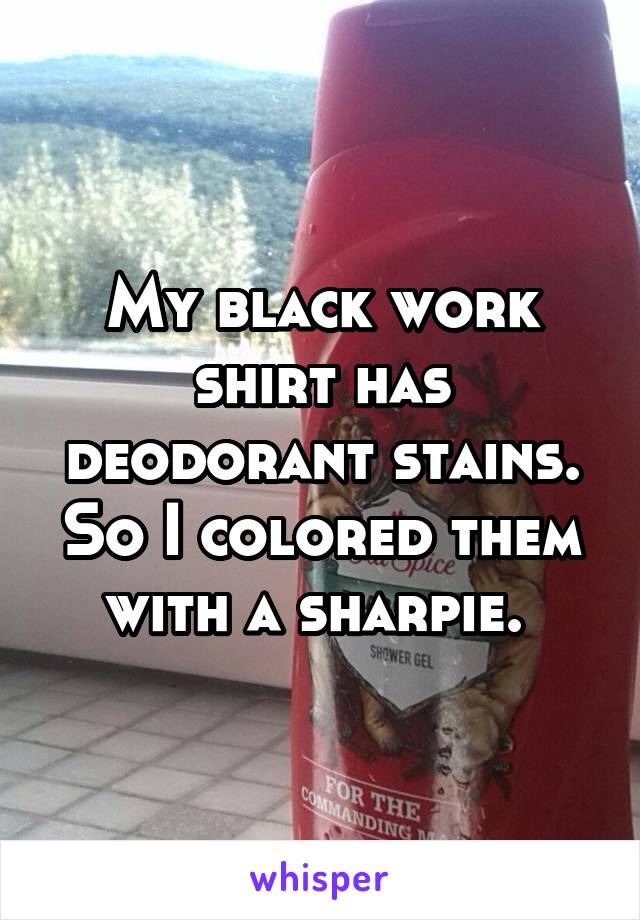 My black work shirt has deodorant stains. So I colored them with a sharpie. 