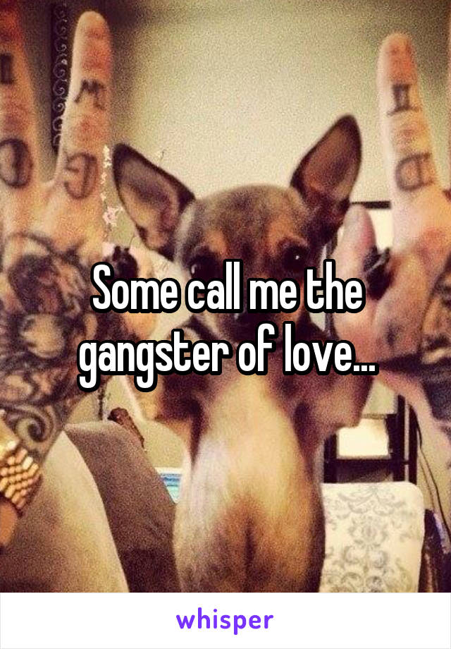 Some call me the gangster of love...