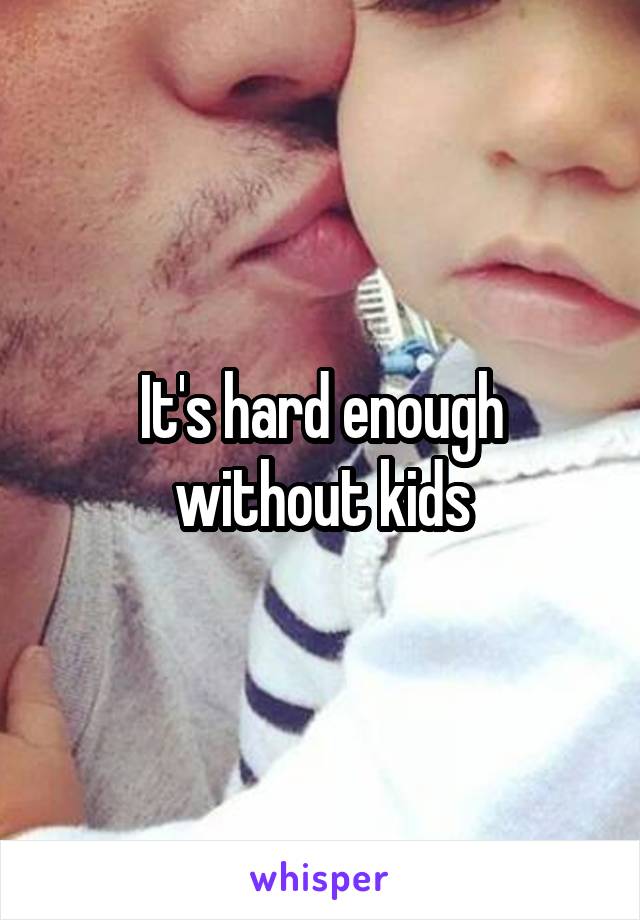 It's hard enough without kids
