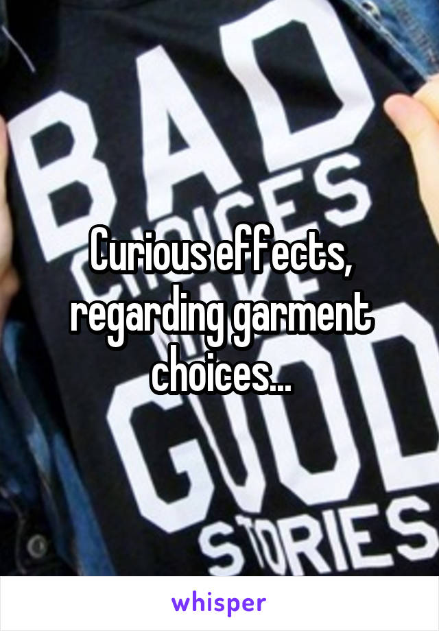 Curious effects, regarding garment choices...