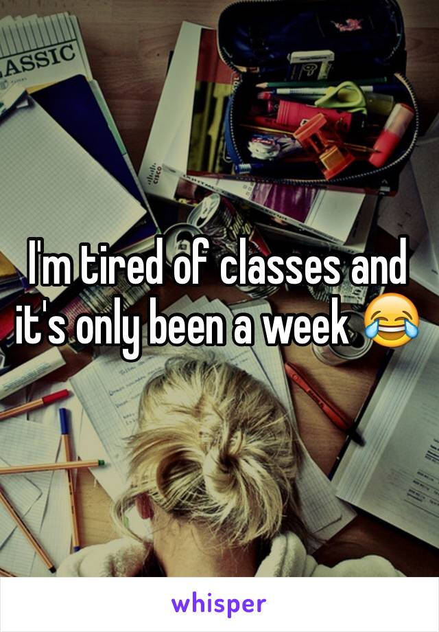 I'm tired of classes and it's only been a week 😂