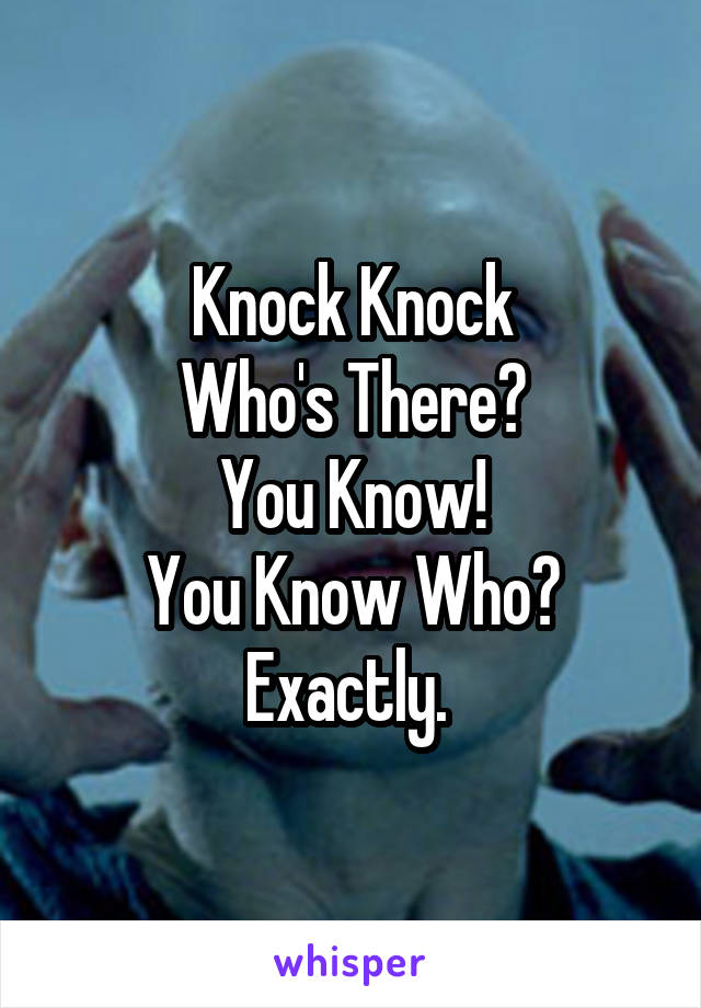 Knock Knock
Who's There?
You Know!
You Know Who?
Exactly. 