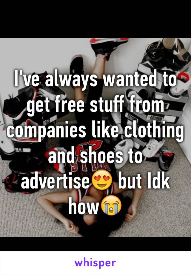 I've always wanted to get free stuff from companies like clothing and shoes to advertise😍 but Idk how😭