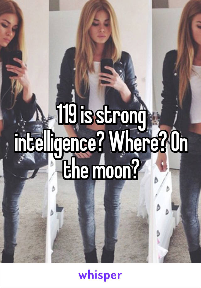 119 is strong intelligence? Where? On the moon?