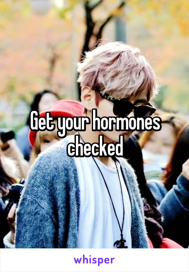Get your hormones checked