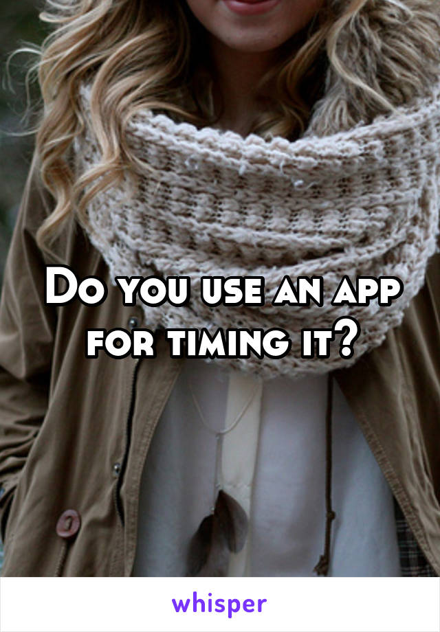 Do you use an app for timing it?