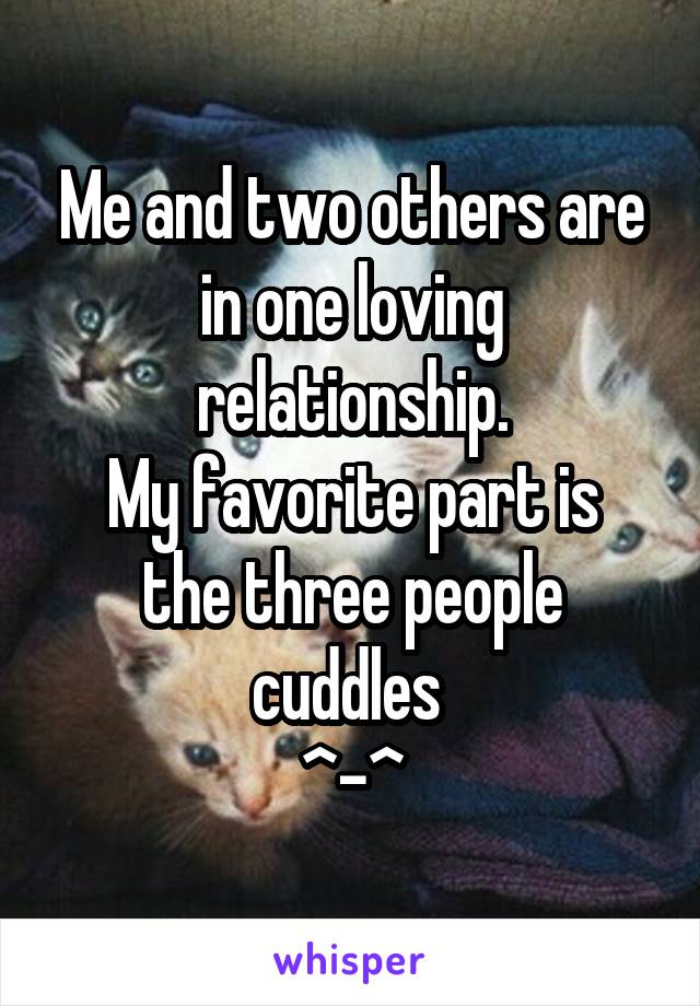 Me and two others are in one loving relationship.
My favorite part is the three people cuddles 
^-^