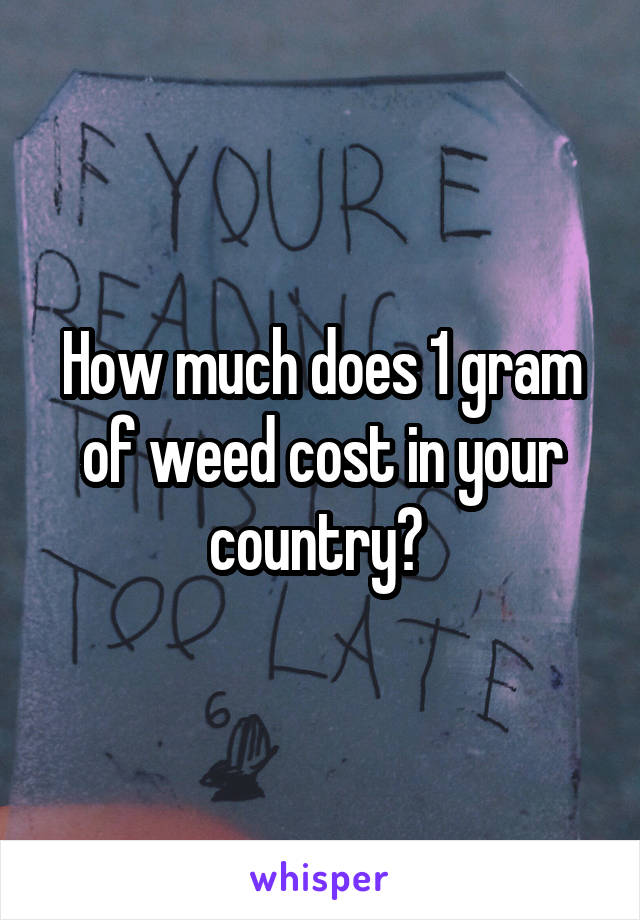 How much does 1 gram of weed cost in your country? 