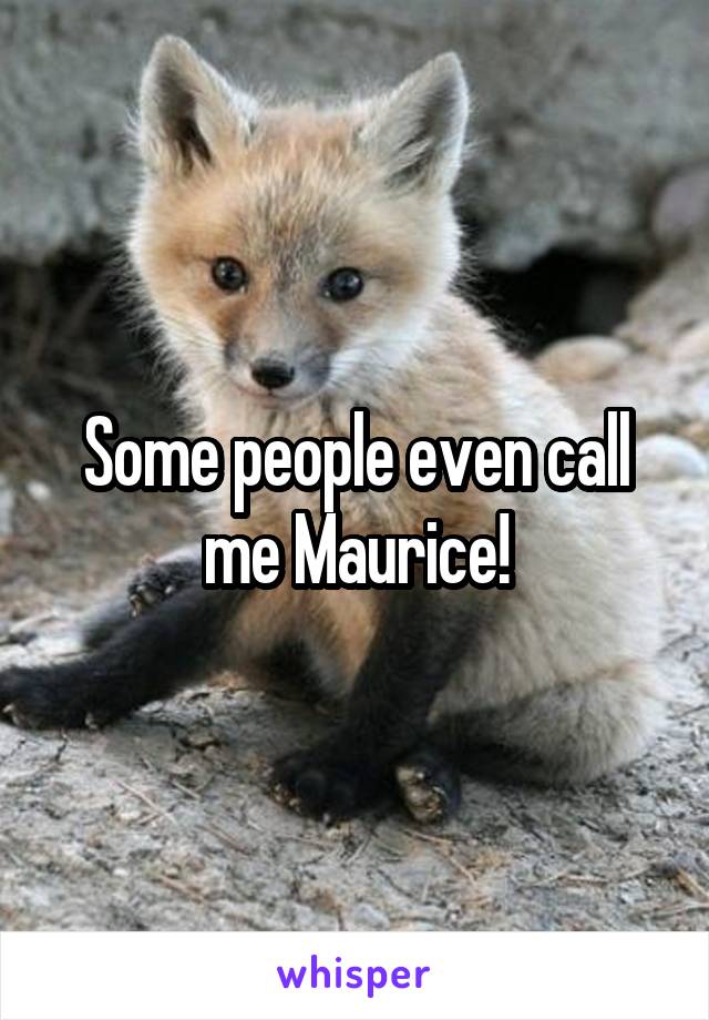 Some people even call me Maurice!