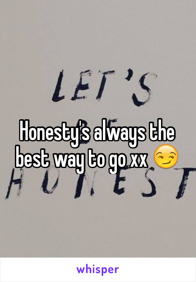 Honesty's always the best way to go xx 😏