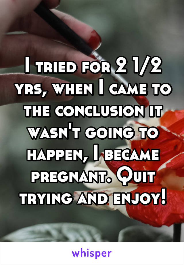 I tried for 2 1/2 yrs, when I came to the conclusion it wasn't going to happen, I became pregnant. Quit trying and enjoy!