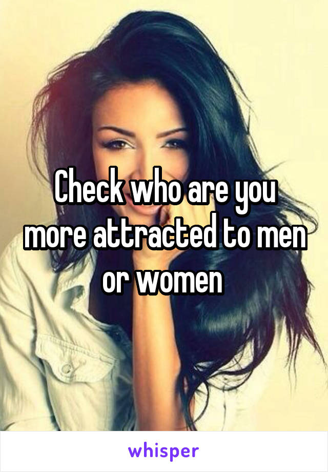 Check who are you more attracted to men or women 