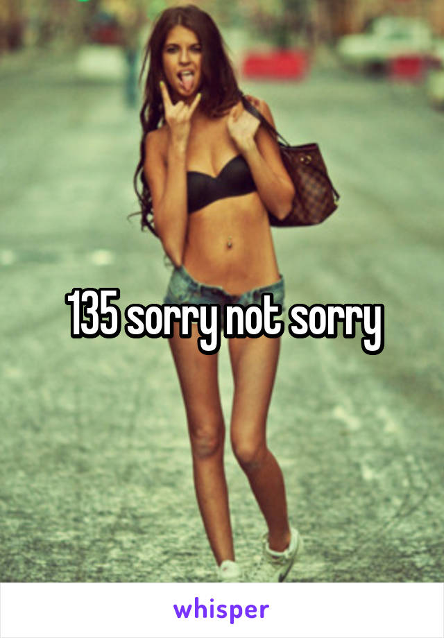 135 sorry not sorry