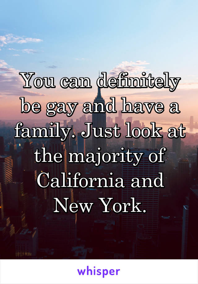 You can definitely be gay and have a family. Just look at the majority of California and New York.