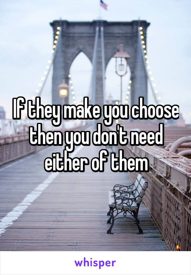 If they make you choose then you don't need either of them