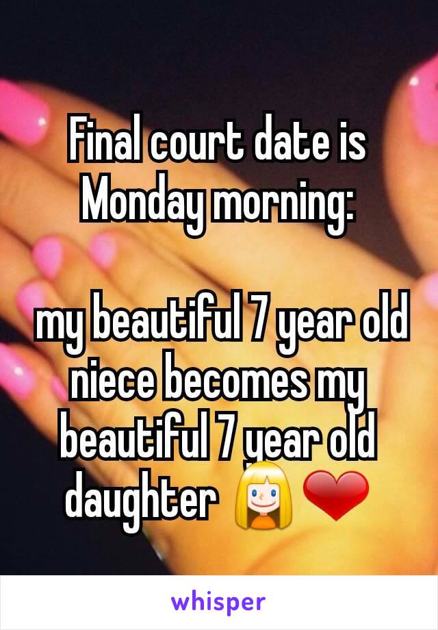 Final court date is Monday morning:

 my beautiful 7 year old niece becomes my beautiful 7 year old daughter 👱❤