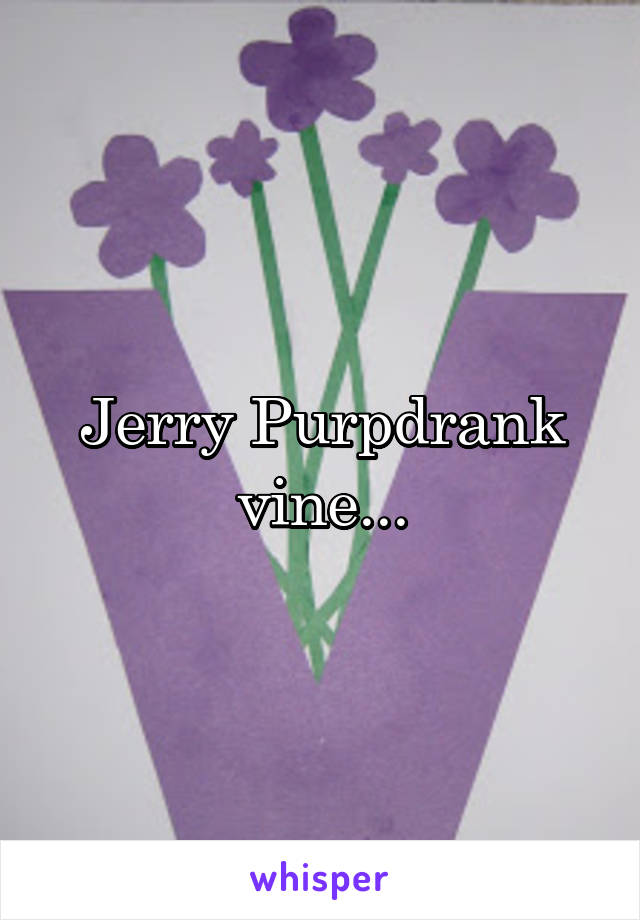 Jerry Purpdrank vine...