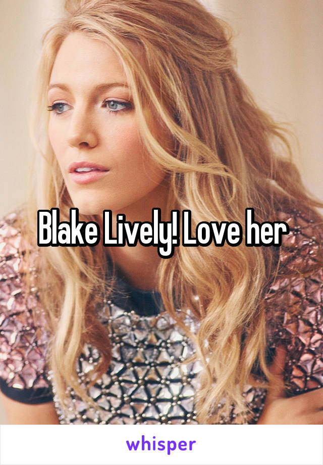 Blake Lively! Love her