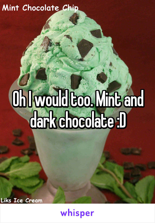 Oh I would too. Mint and dark chocolate :D