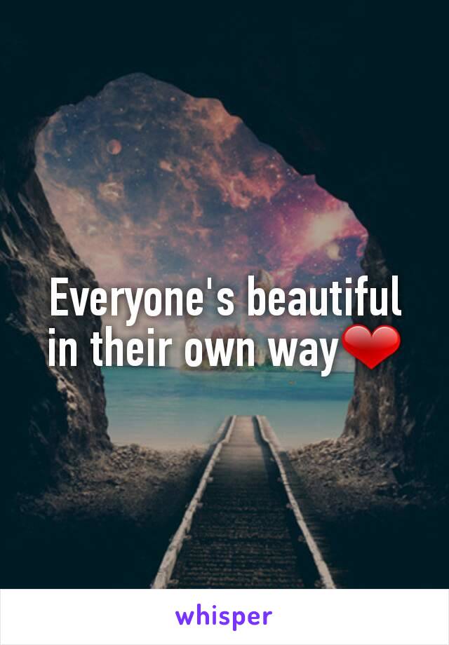 Everyone's beautiful in their own way❤