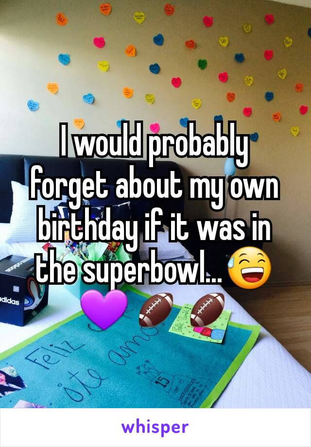 I would probably forget about my own birthday if it was in the superbowl...😅💜🏈🏈