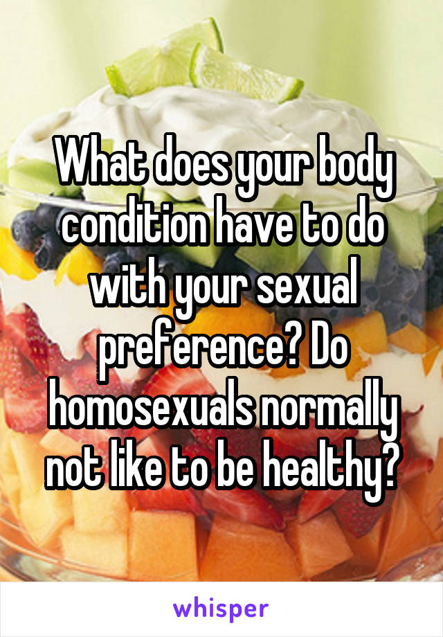 What does your body condition have to do with your sexual preference? Do homosexuals normally not like to be healthy?