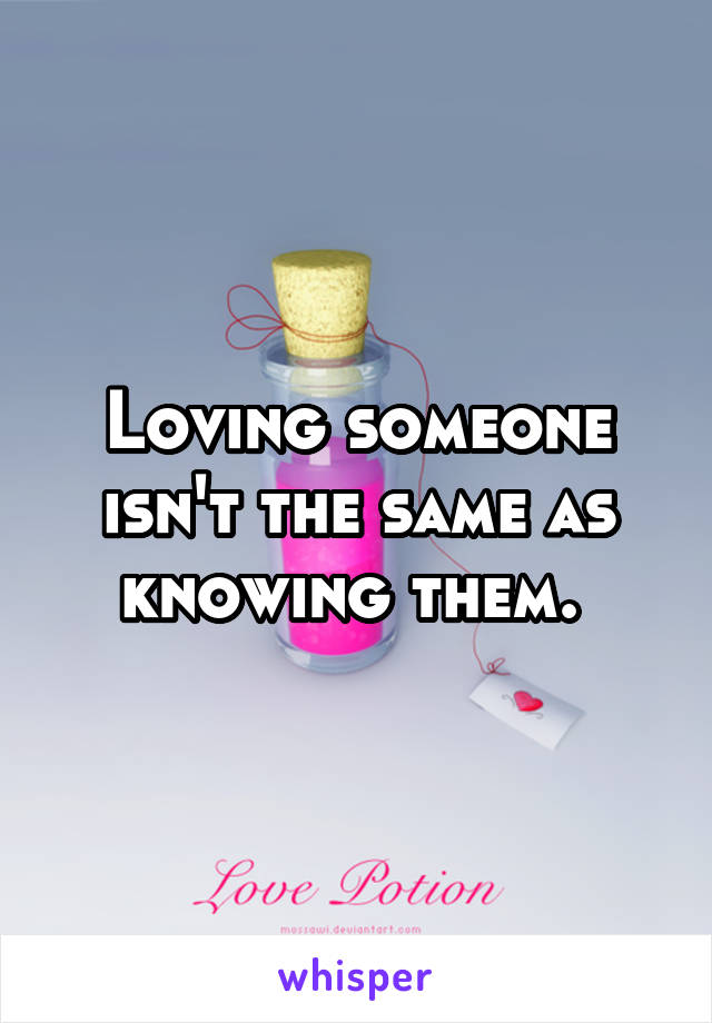 Loving someone isn't the same as knowing them. 