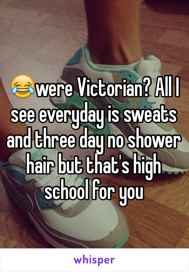 😂were Victorian? All I see everyday is sweats and three day no shower hair but that's high school for you 