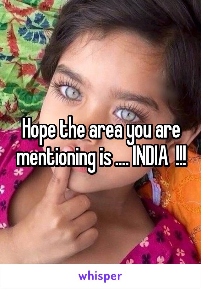 Hope the area you are mentioning is .... INDIA  !!!