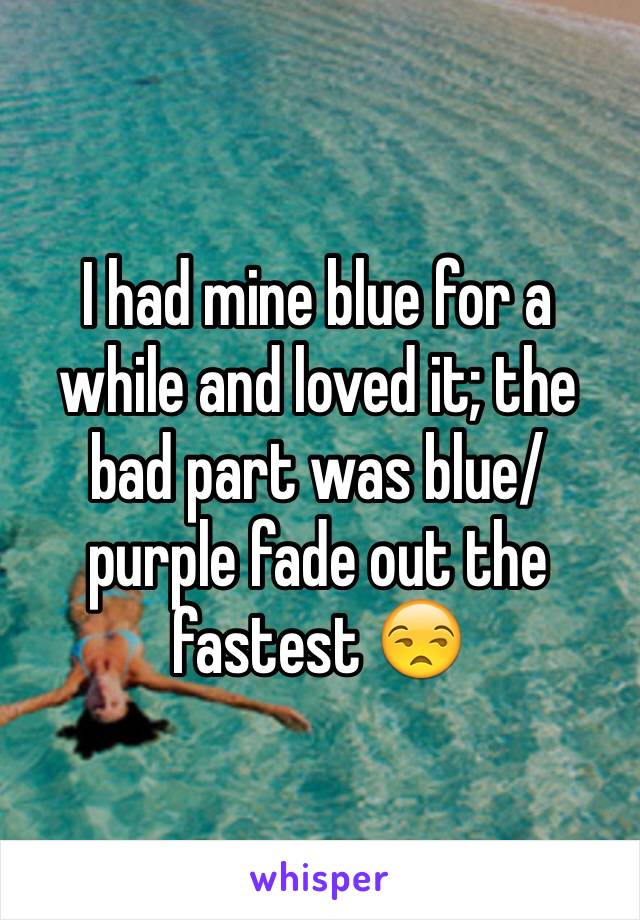 I had mine blue for a while and loved it; the bad part was blue/purple fade out the fastest 😒