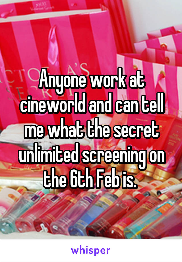 Anyone work at cineworld and can tell me what the secret unlimited screening on the 6th Feb is. 