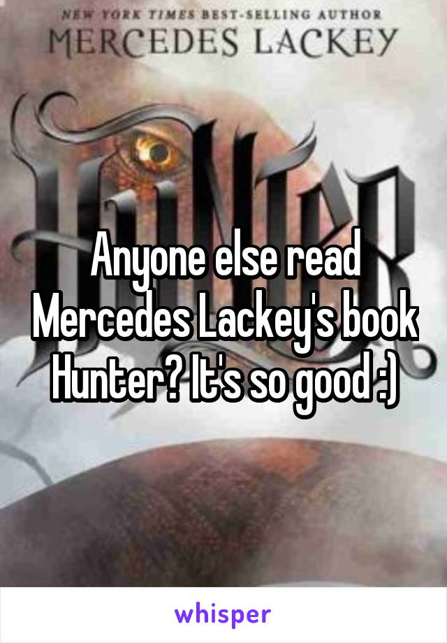 Anyone else read Mercedes Lackey's book Hunter? It's so good :)