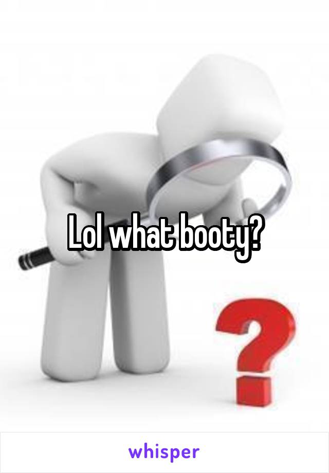 Lol what booty?
