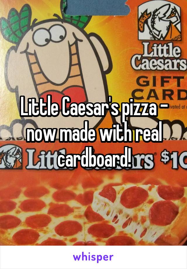 Little Caesar's pizza - now made with real cardboard!