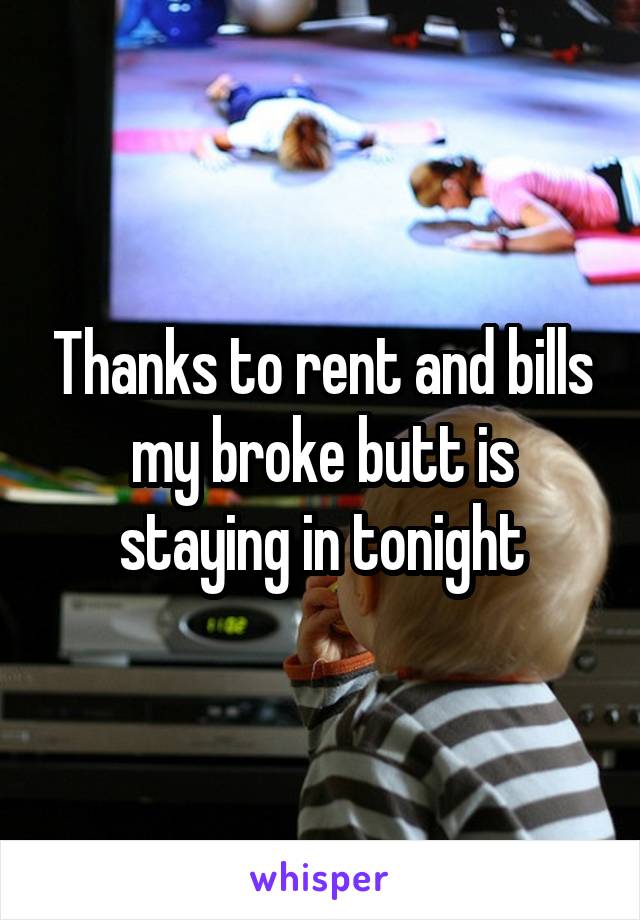 Thanks to rent and bills my broke butt is staying in tonight