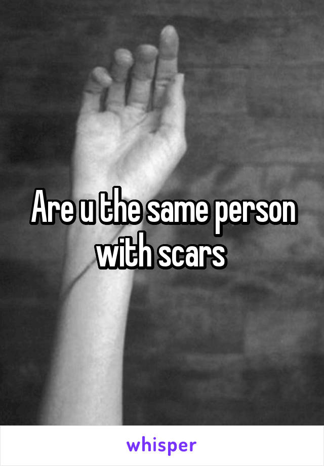 Are u the same person with scars 