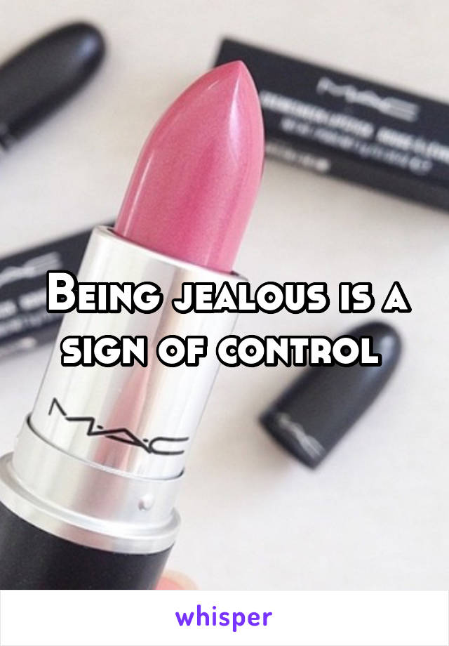 Being jealous is a sign of control 