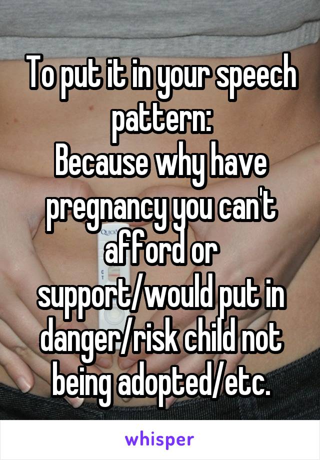 To put it in your speech pattern:
Because why have pregnancy you can't afford or support/would put in danger/risk child not being adopted/etc.