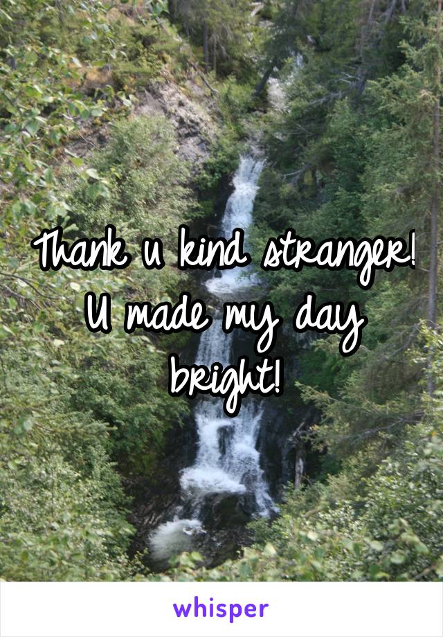 Thank u kind stranger! U made my day bright!