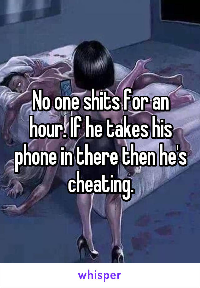 No one shits for an hour. If he takes his phone in there then he's cheating.