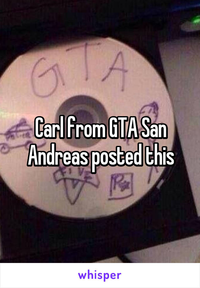 Carl from GTA San Andreas posted this